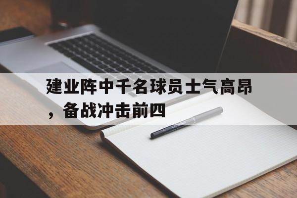 包含建业阵中千名球员士气高昂,备战冲击前四的词条 包含建业阵中千名球员士气高昂,备战冲击前四的词条